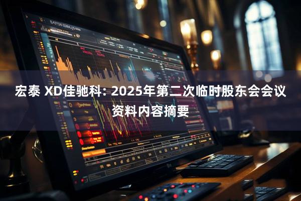 宏泰 XD佳驰科: 2025年第二次临时股东会会议资料内容摘要