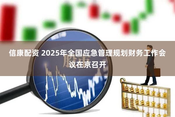 信康配资 2025年全国应急管理规划财务工作会议在京召开
