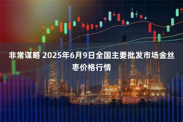 非常谋略 2025年6月9日全国主要批发市场金丝枣价格行情