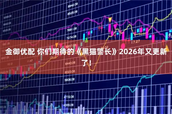 金御优配 你们期待的《黑猫警长》2026年又更新了！