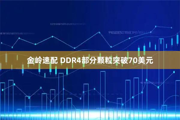 金岭速配 DDR4部分颗粒突破70美元