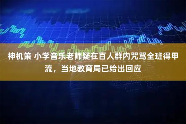 神机策 小学音乐老师疑在百人群内咒骂全班得甲流，当地教育局已给出回应