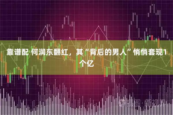 靠谱配 何润东翻红，其“背后的男人”悄悄套现1个亿