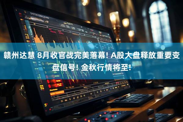 赣州达慧 8月收官战完美落幕! A股大盘释放重要变盘信号! 金秋行情将至!