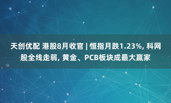 天创优配 港股8月收官 | 恒指月跌1.23%, 科网股全线走弱, 黄金、PCB板块成最大赢家